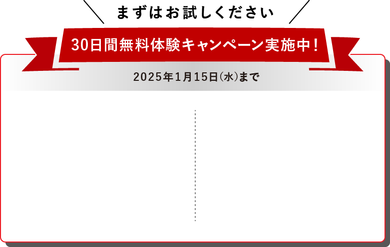 まずはお試しください 30日間無料体験キャンペーン実施中！ 2025年1月15日（水）まで