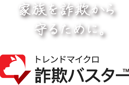 家族を詐欺から守るために。トレンドマイクロ詐欺バスター™